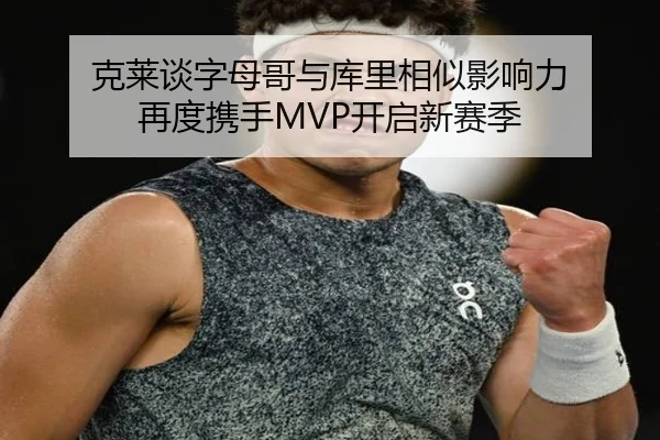 克莱谈字母哥与库里相似影响力 再度携手MVP开启新赛季